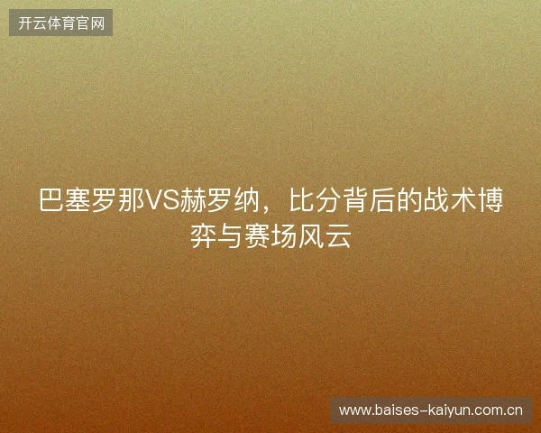 巴塞罗那VS赫罗纳，比分背后的战术博弈与赛场风云